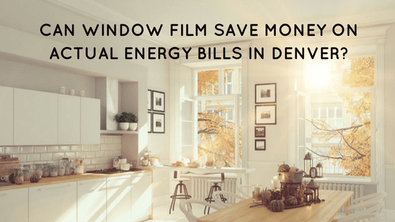 Can Window Film Save Money on Actual Energy Bills in Denver_