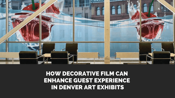 How Decorative Film Can Enhance Guest Experience in Denver Art Exhibits