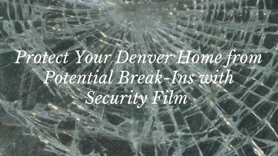 Protect Your Denver Home from Potential Break-Ins with Security Film